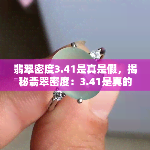 翡翠密度3.41是真是假，揭秘翡翠密度：3.41是真的吗？