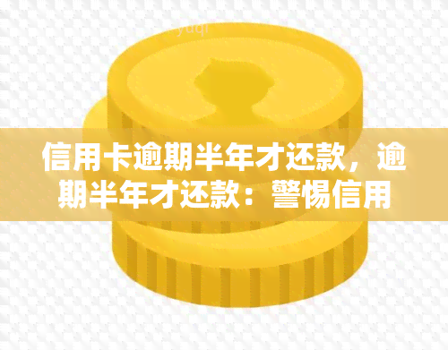 信用卡逾期半年才还款，逾期半年才还款：警惕信用卡欠款风险！