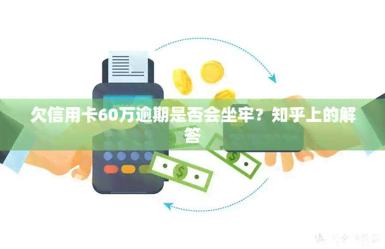 欠信用卡60万逾期是否会坐牢？知乎上的解答