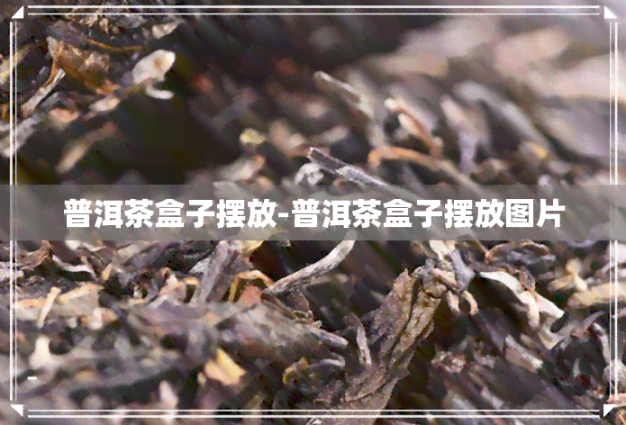 普洱茶盒子摆放-普洱茶盒子摆放图片