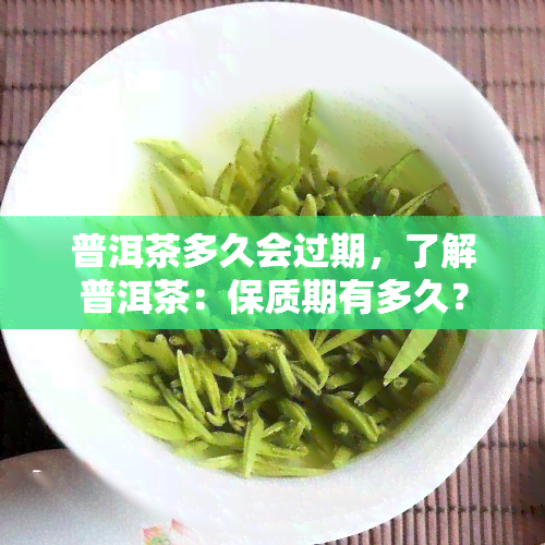 普洱茶多久会过期，了解普洱茶：保质期有多久？