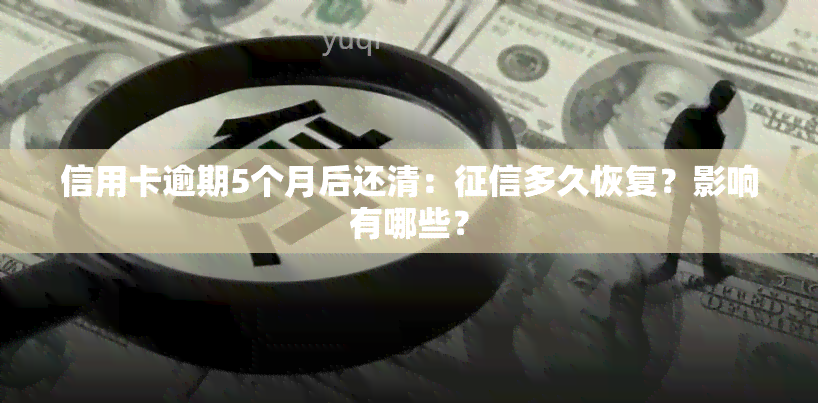 信用卡逾期5个月后还清：多久恢复？影响有哪些？