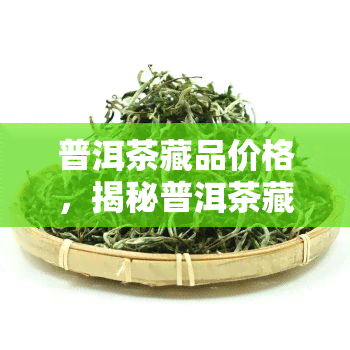 普洱茶藏品价格，揭秘普洱茶藏品价值：价格背后的秘密与投资策略