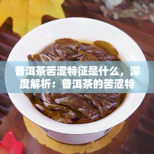 普洱茶苦涩特征是什么，深度解析：普洱茶的苦涩特征是什么？