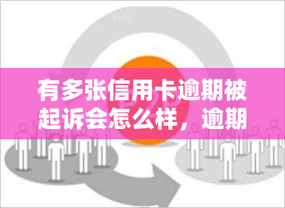 有多张信用卡逾期被起诉会怎么样，逾期多张信用卡被起诉的后果是什么？