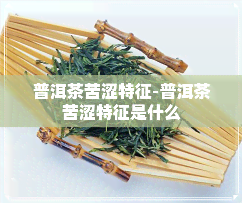 普洱茶苦涩特征-普洱茶苦涩特征是什么