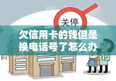 欠信用卡的钱但是换电话号了怎么办，欠信用卡钱却换了手机号？如何处理这个问题？