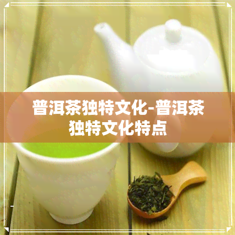 普洱茶独特文化-普洱茶独特文化特点