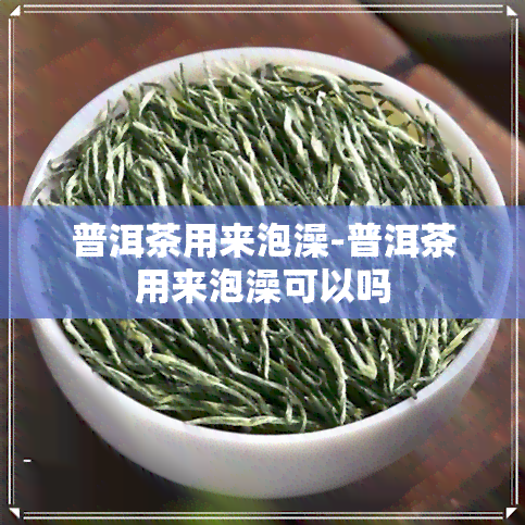 普洱茶用来泡澡-普洱茶用来泡澡可以吗