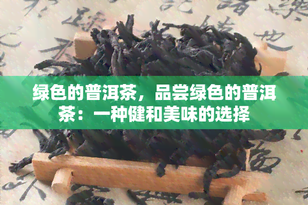 绿色的普洱茶，品尝绿色的普洱茶：一种健和美味的选择