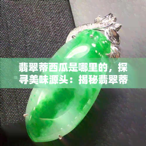 翡翠蒂西瓜是哪里的，探寻美味源头：揭秘翡翠蒂西瓜的产地