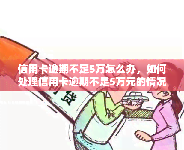 信用卡逾期不足5万怎么办，如何处理信用卡逾期不足5万元的情况？