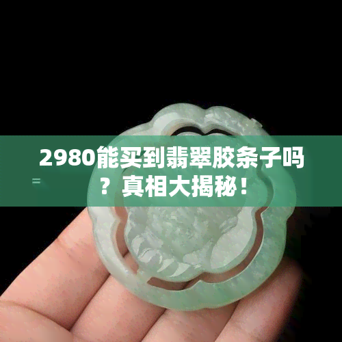 2980能买到翡翠胶条子吗？真相大揭秘！