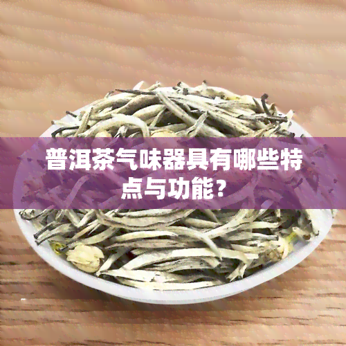 普洱茶气味器具有哪些特点与功能？