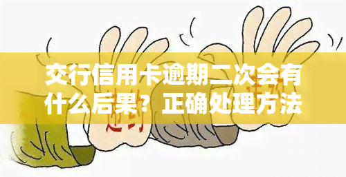 交行信用卡逾期二次会有什么后果？正确处理方法是什么？