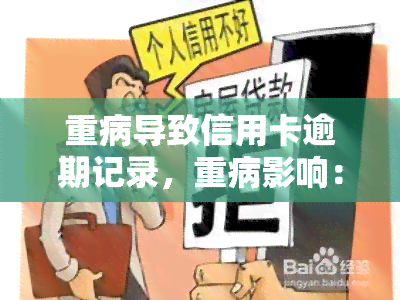 重病导致信用卡逾期记录，重病影响：如何处理因疾病导致的信用卡逾期记录？