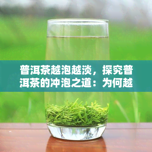 普洱茶越泡越淡，探究普洱茶的冲泡之道：为何越泡越淡？