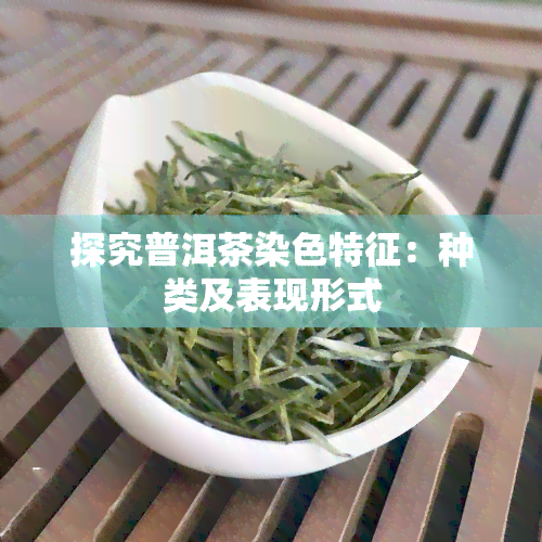 探究普洱茶染色特征：种类及表现形式