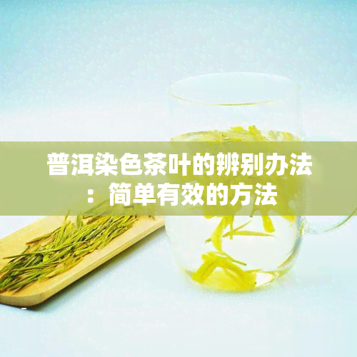 普洱染色茶叶的辨别办法：简单有效的方法