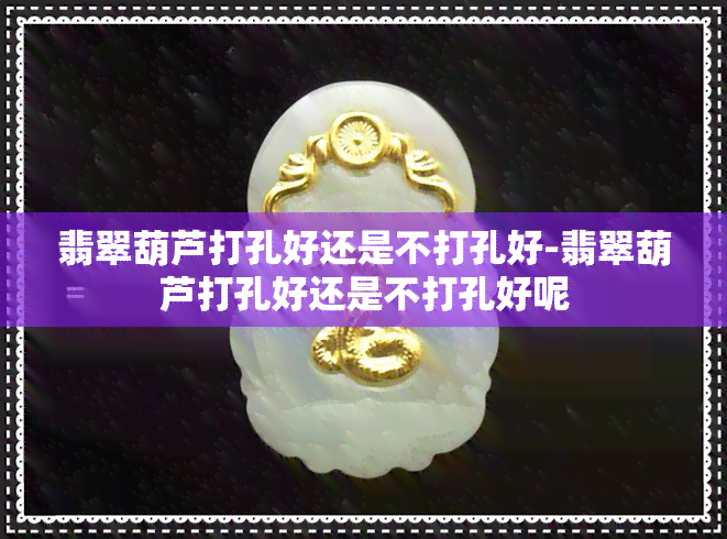 翡翠葫芦打孔好还是不打孔好-翡翠葫芦打孔好还是不打孔好呢