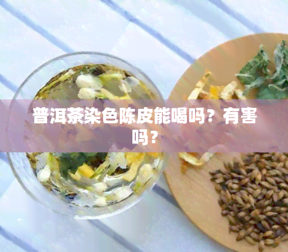 普洱茶染色陈皮能喝吗？有害吗？