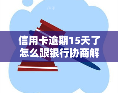 信用卡逾期15天了怎么跟银行协商解决，信用卡逾期15天，如何与银行协商解决？