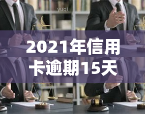 2021年信用卡逾期15天：影响上吗？信用卡20元也会有影响吗？