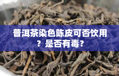 普洱茶染色陈皮可否饮用？是否有？