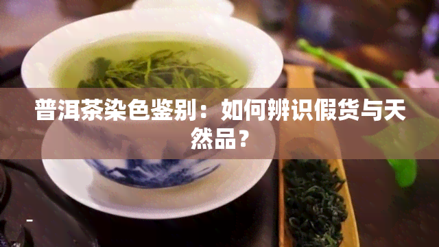 普洱茶染色鉴别：如何辨识假货与天然品？