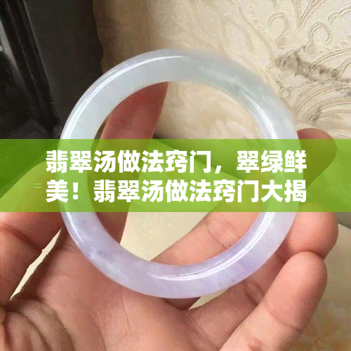 翡翠汤做法窍门，翠绿鲜美！翡翠汤做法窍门大揭秘