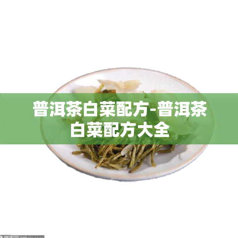 普洱茶白菜配方-普洱茶白菜配方大全