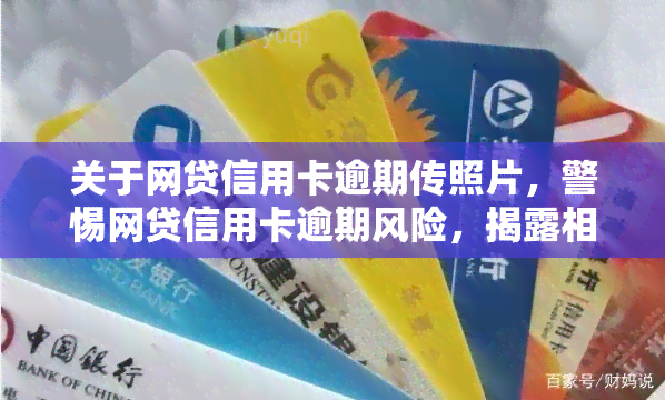 关于网贷信用卡逾期传照片，警惕网贷信用卡逾期风险，揭露相关传照片背后的陷阱