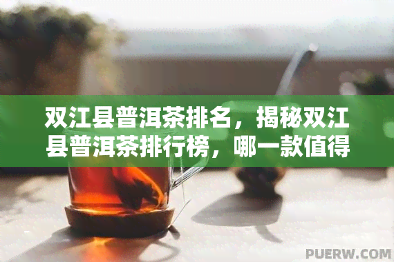 双江县普洱茶排名，揭秘双江县普洱茶排行榜，哪一款值得你尝试？