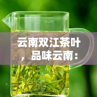 云南双江茶叶，品味云南：探索双江茶叶的美妙世界