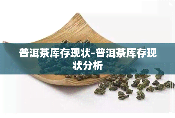 普洱茶库存现状-普洱茶库存现状分析