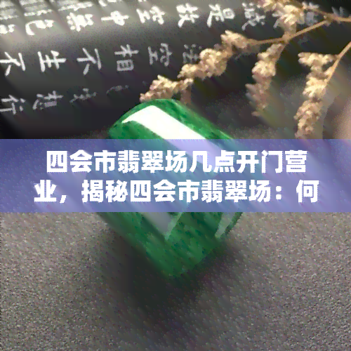 四会市翡翠场几点开门营业，揭秘四会市翡翠场：何时开门营业？