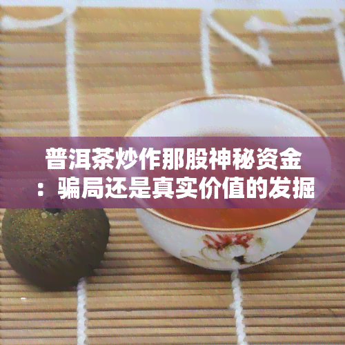 普洱茶炒作那股神秘资金：骗局还是真实价值的发掘？