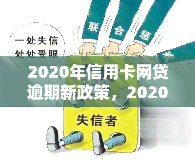 2020年信用卡网贷逾期新政策，2020年信用卡网贷逾期新政策发布，你知道吗？