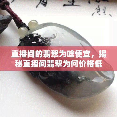 直播间的翡翠为啥便宜，揭秘直播间翡翠为何价格低廉？