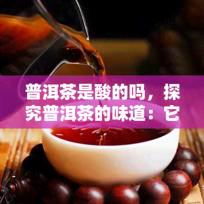 普洱茶是酸的吗，探究普洱茶的味道：它是酸的吗？