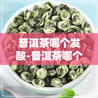 普洱茶哪个发酸-普洱茶哪个发酸的好