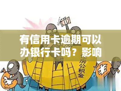 有信用卡逾期可以办银行卡吗？影响申请吗？