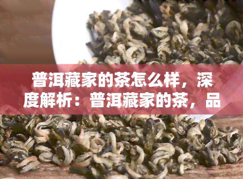 普洱藏家的茶怎么样，深度解析：普洱藏家的茶，品质如何？