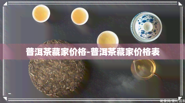 普洱茶藏家价格-普洱茶藏家价格表