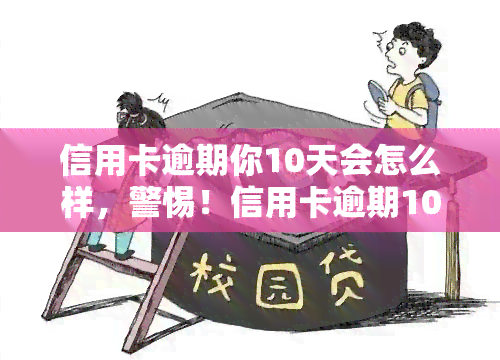 信用卡逾期你10天会怎么样，警惕！信用卡逾期10天可能带来的严重后果