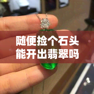 随便捡个石头能开出翡翠吗图片，揭秘：随便捡的石头真的能开出翡翠吗？看图解析！