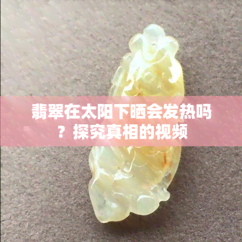 翡翠在太阳下晒会发热吗？探究真相的视频