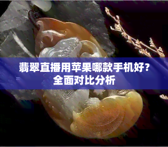 翡翠直播用苹果哪款手机好？全面对比分析