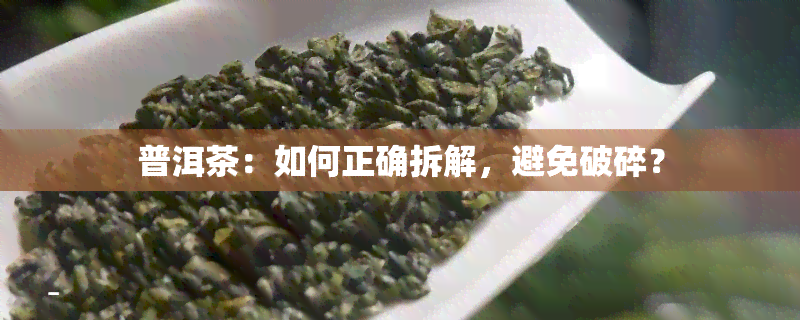 普洱茶：如何正确拆解，避免破碎？