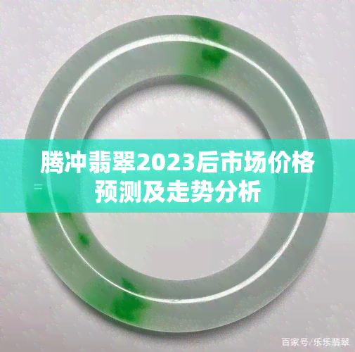 腾冲翡翠2023后市场价格预测及走势分析